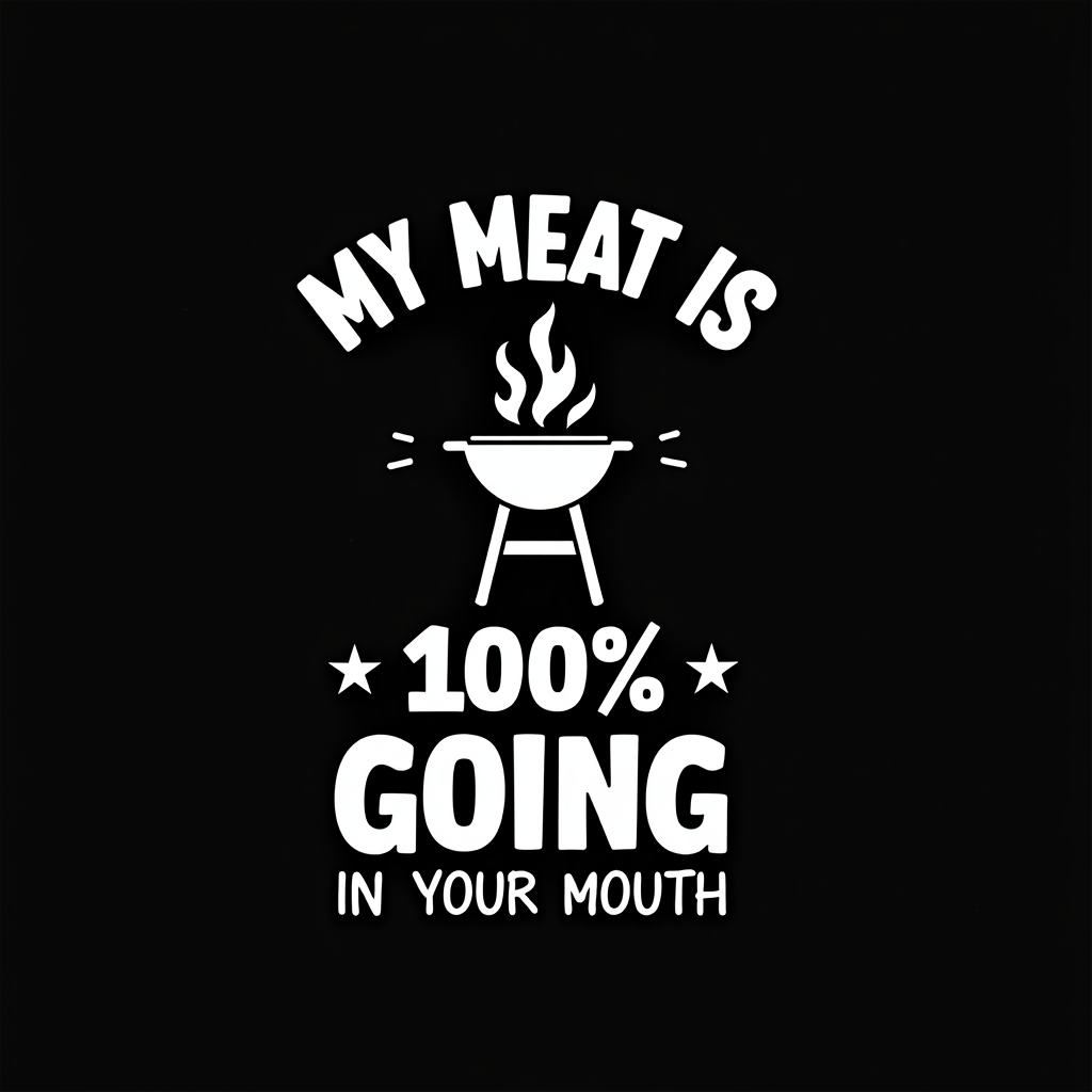 My Meat Is 100% Going In Your Mouth - Funny BBQ Graphic
