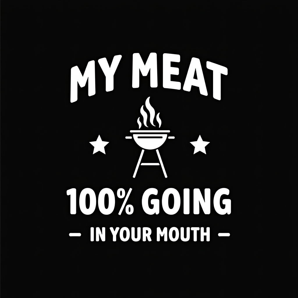 My Meat Is 100% Going In Your Mouth - Funny BBQ Graphic
